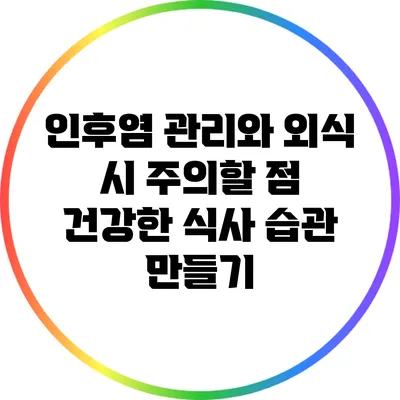 인후염 관리와 외식 시 주의할 점: 건강한 식사 습관 만들기