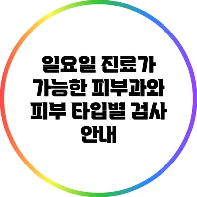 일요일 진료가 가능한 피부과와 피부 타입별 검사 안내