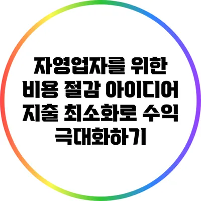자영업자를 위한 비용 절감 아이디어: 지출 최소화로 수익 극대화하기