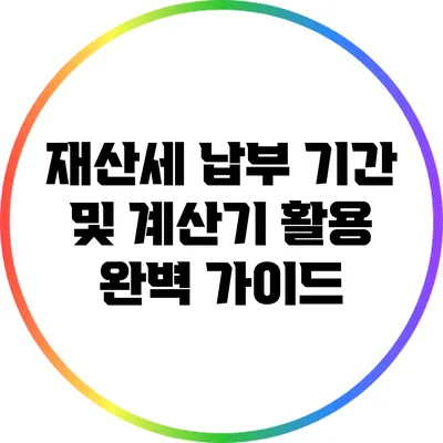 재산세 납부 기간 및 계산기 활용 완벽 가이드