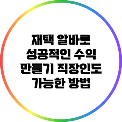 재택 알바로 성공적인 수익 만들기: 직장인도 가능한 방법