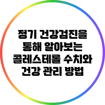 정기 건강검진을 통해 알아보는 콜레스테롤 수치와 건강 관리 방법