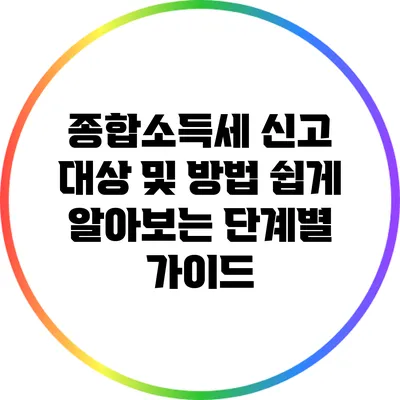 종합소득세 신고 대상 및 방법: 쉽게 알아보는 단계별 가이드
