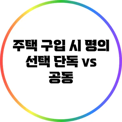 주택 구입 시 명의 선택: 단독 vs 공동