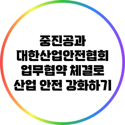 중진공과 대한산업안전협회 업무협약 체결로 산업 안전 강화하기