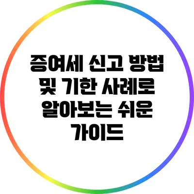 증여세 신고 방법 및 기한: 사례로 알아보는 쉬운 가이드