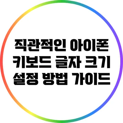 직관적인 아이폰 키보드 글자 크기 설정 방법 가이드