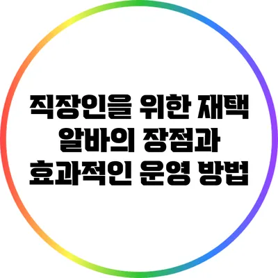 직장인을 위한 재택 알바의 장점과 효과적인 운영 방법