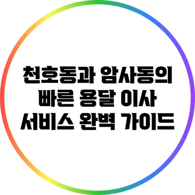 천호동과 암사동의 빠른 용달 이사 서비스 완벽 가이드