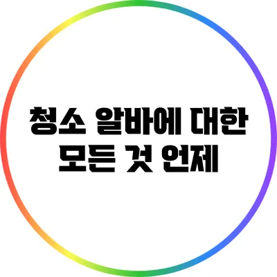 청소 알바에 대한 모든 것: 언제