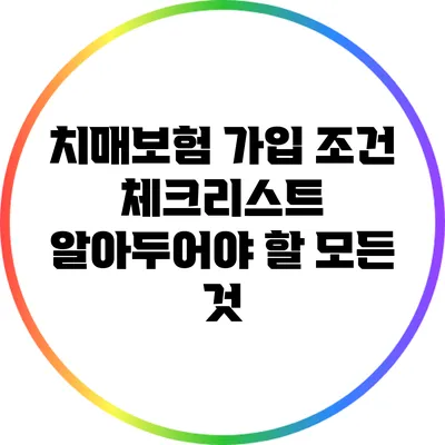 치매보험 가입 조건 체크리스트: 알아두어야 할 모든 것