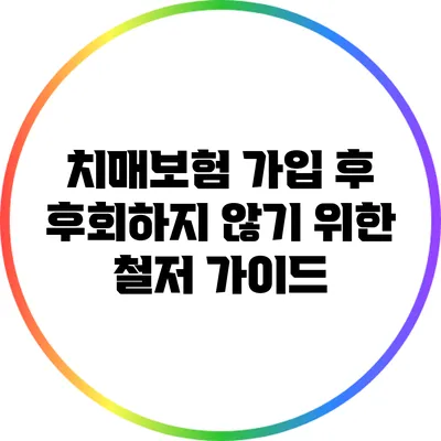 치매보험 가입 후 후회하지 않기 위한 철저 가이드