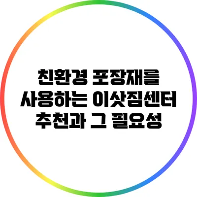 친환경 포장재를 사용하는 이삿짐센터 추천과 그 필요성