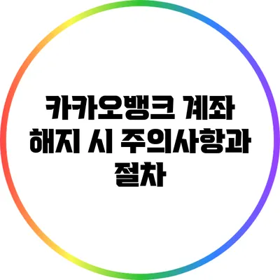 카카오뱅크 계좌 해지 시 주의사항과 절차
