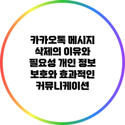 카카오톡 메시지 삭제의 이유와 필요성: 개인 정보 보호와 효과적인 커뮤니케이션