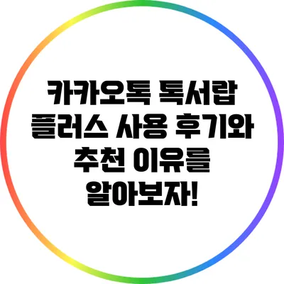 카카오톡 톡서랍 플러스: 사용 후기와 추천 이유를 알아보자!