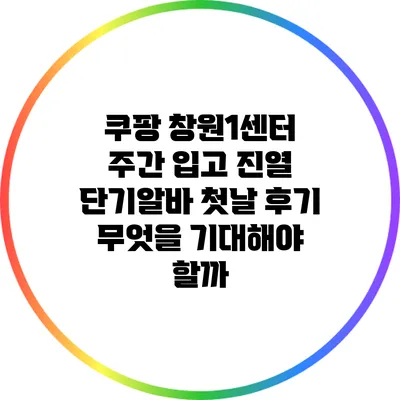 쿠팡 창원1센터 주간 입고 진열 단기알바 첫날 후기: 무엇을 기대해야 할까?