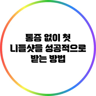 통증 없이 첫 니들샷을 성공적으로 받는 방법