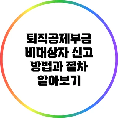 퇴직공제부금 비대상자 신고 방법과 절차 알아보기