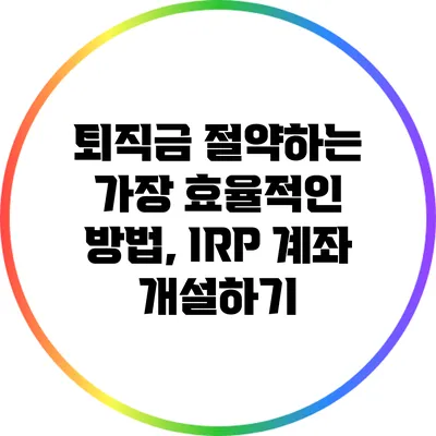 퇴직금 절약하는 가장 효율적인 방법, IRP 계좌 개설하기