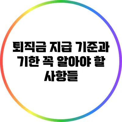 퇴직금 지급 기준과 기한: 꼭 알아야 할 사항들