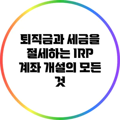 퇴직금과 세금을 절세하는 IRP 계좌 개설의 모든 것