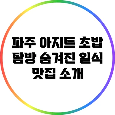 파주 아지트 초밥 탐방: 숨겨진 일식 맛집 소개
