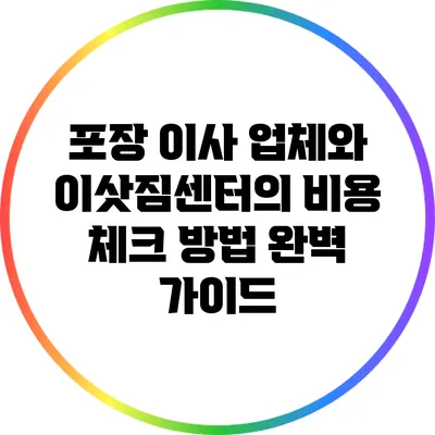 포장 이사 업체와 이삿짐센터의 비용 체크 방법 완벽 가이드