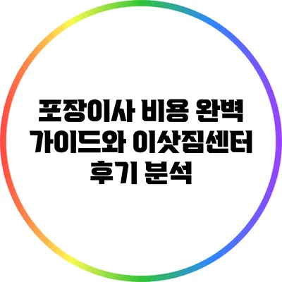 포장이사 비용 완벽 가이드와 이삿짐센터 후기 분석