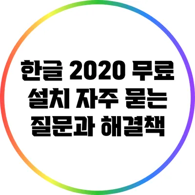 한글 2020 무료 설치: 자주 묻는 질문과 해결책