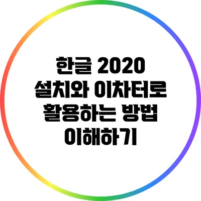한글 2020 설치와 이차터로 활용하는 방법 이해하기
