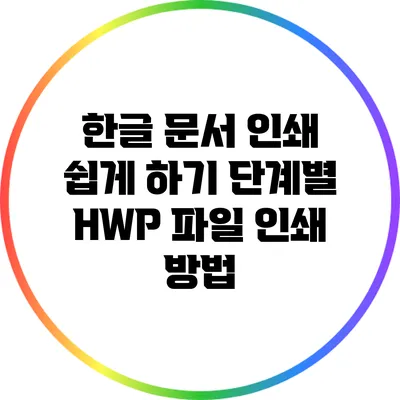 한글 문서 인쇄 쉽게 하기: 단계별 HWP 파일 인쇄 방법