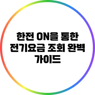 한전 ON을 통한 전기요금 조회 완벽 가이드