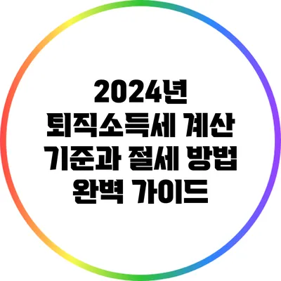 2024년 퇴직소득세 계산 기준과 절세 방법 완벽 가이드