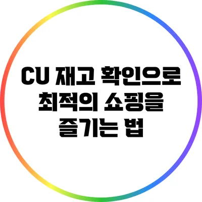 CU 재고 확인으로 최적의 쇼핑을 즐기는 법