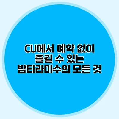 CU에서 예약 없이 즐길 수 있는 밤티라미수의 모든 것