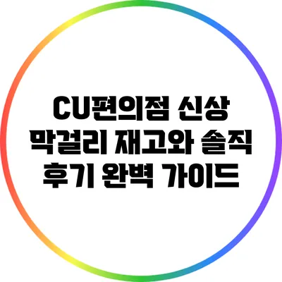 CU편의점 신상 막걸리 재고와 솔직 후기 완벽 가이드