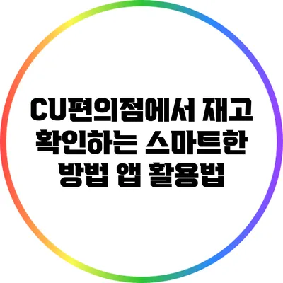 CU편의점에서 재고 확인하는 스마트한 방법: 앱 활용법