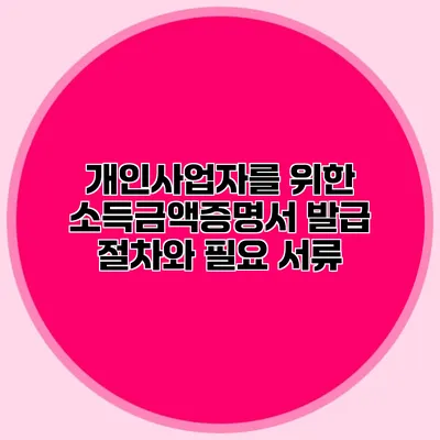 개인사업자를 위한 소득금액증명서 발급 절차와 필요 서류