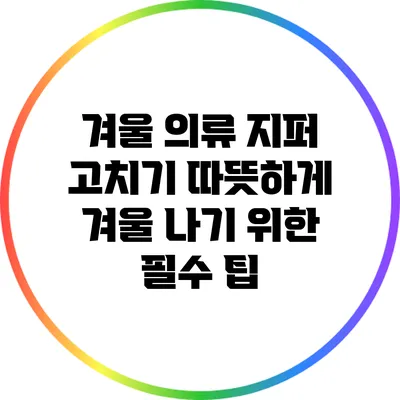 겨울 의류 지퍼 고치기: 따뜻하게 겨울 나기 위한 필수 팁