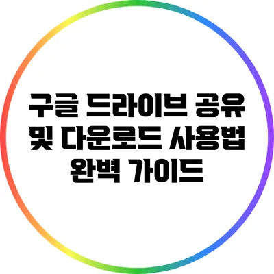 구글 드라이브 공유 및 다운로드 사용법 완벽 가이드