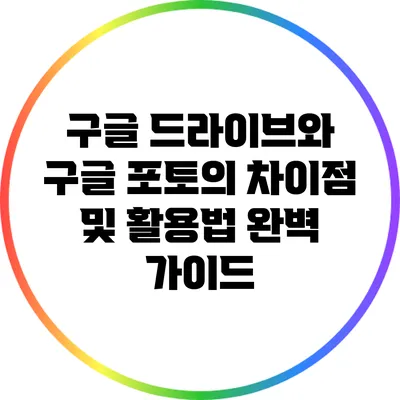 구글 드라이브와 구글 포토의 차이점 및 활용법 완벽 가이드