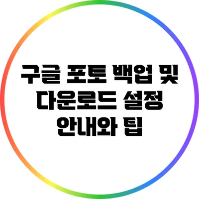 구글 포토 백업 및 다운로드 설정 안내와 팁