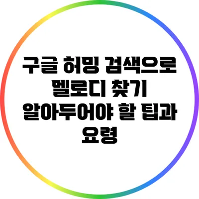 구글 허밍 검색으로 멜로디 찾기: 알아두어야 할 팁과 요령