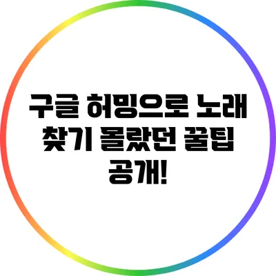 구글 허밍으로 노래 찾기: 몰랐던 꿀팁 공개!