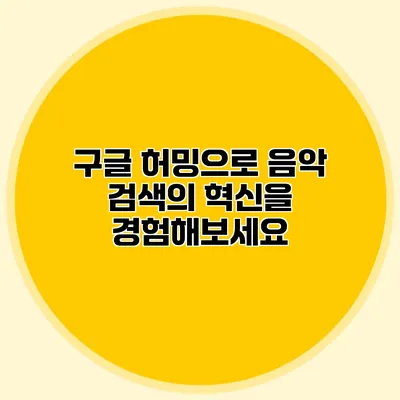 구글 허밍으로 음악 검색의 혁신을 경험해보세요