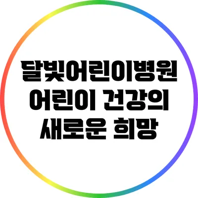 달빛어린이병원: 어린이 건강의 새로운 희망