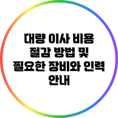 대량 이사 비용 절감 방법 및 필요한 장비와 인력 안내