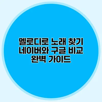 멜로디로 노래 찾기: 네이버와 구글 비교 완벽 가이드