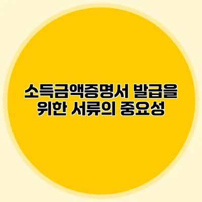 소득금액증명서 발급을 위한 서류의 중요성